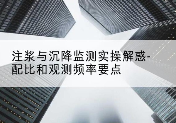 普陀水泥浆配比不当会不会造成注浆管堵管？-注浆与沉降监测实操解惑-配比和观测频率要点